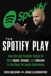 Icon image The Spotify Play: How CEO and Founder Daniel Ek Beat Apple, Google, and Amazon in the Race for Audio Dominance