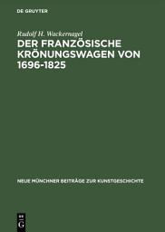 Icon image Der französische Krönungswagen von 1696–1825: Ein Beitrag zur Geschichte des repräsentativen Zeremonienwagens