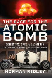 Icon image The Race for the Atomic Bomb: Scientists, Spies & Saboteurs—The Allies' and Hitler's Battle for the Ultimate Weapon