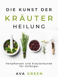 Icon image Die Kunst der Kräuterheilung: Heilpflanzen und Kräuterkunde für Anfänger