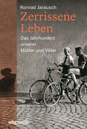 Icon image Zerrissene Leben: Das Jahrhundert unserer Mütter und Väter