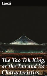 Icon image The Tao Teh King, or the Tao and its Characteristics: Wisdom of the Eternal Way: Embracing Nature's Path in Taoist Philosophy