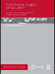 Icon image The Ethical Subject of Security: Geopolitical Reason and the Threat Against Europe