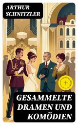 Icon image Gesammelte Dramen und Komödien: Bereicherte Ausgabe. Psychologisch dichte Bühnenwerke über Begehren, Konventionen und Konflikte im Wiener Fin de Siècle