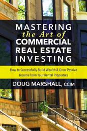Icon image Mastering the Art of Commercial Real Estate Investing: How to Successfully Build Wealth & Grow Passive Income from Your Rental Properties