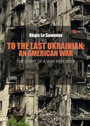Icon image To the Last Ukrainian: An American War: An American War - Témoignage