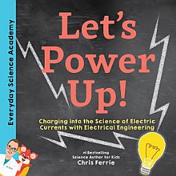 Icon image Let's Power Up!: Charging into the Science of Electric Currents with Electrical Engineering