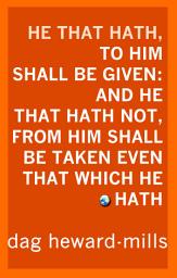 Icon image He That Hath, To Him Shall Be Given: And He That Hath Not, From Him Shall Be Taken Even That Which He Hath.