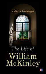 Icon image The Life of William McKinley: Biography of the 25th President of the United States