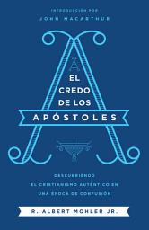 Icon image El credo de los Apóstoles: Descubriendo el cristianismo auténtico en una epoca de confusión