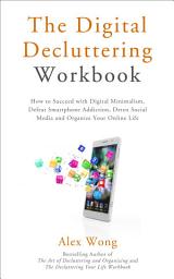 Icon image The Digital Decluttering Workbook: How to Succeed with Digital Minimalism, Defeat Smartphone Addiction, Detox Social Media, and Organize Your Online Life