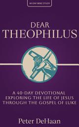 Icon image Dear Theophilus: A 40 Day Devotional Exploring the Life of Jesus Through the Gospel of Luke