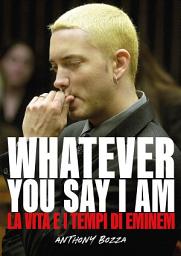 Icon image Whatever you say I am eminem - La vita e i tempi di Eminem
