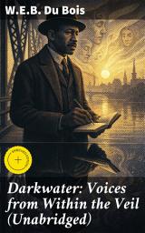 Icon image Darkwater: Voices from Within the Veil (Unabridged): Enriched edition. Autobiography of W. E. B. Du Bois; Including Essays, Spiritual Writings and Poems