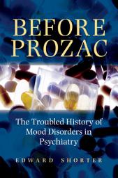 Icon image Before Prozac: The Troubled History of Mood Disorders in Psychiatry
