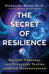 Icon image The Secret of Resilience: Healing Personal and Planetary Trauma through Morphogenesis