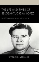 Icon image The Life and Times of Sergeant José M. López: Mexican by Birth, American by Valor