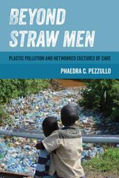 Icon image Beyond Straw Men: Plastic Pollution and Networked Cultures of Care