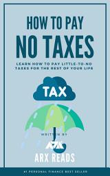 Icon image How To Pay No Taxes: Learn How To Pay Little-to-No Taxes for the Rest of Your Life