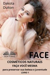 Icon image Face: faça você mesmo cosméticos para preservar a sua beleza e juventude: Livro 1