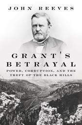 Icon image Grant's Betrayal: Power, Corruption, and the Theft of the Black Hills