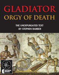 Icon image Gladiator: Orgy Of Death: The Unexpurgated Text
