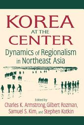 Icon image Korea at the Center: Dynamics of Regionalism in Northeast Asia: Dynamics of Regionalism in Northeast Asia
