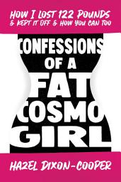 Icon image Confessions of a Fat Cosmo Girl: How I Lost 122 Pounds & Kept It Off & How You Can Too