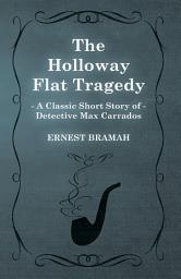 Icon image The Holloway Flat Tragedy (A Classic Short Story of Detective Max Carrados)