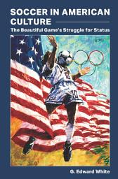 Icon image Soccer in American Culture: The Beautiful Game’s Struggle for Status