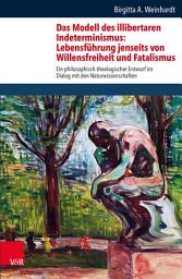 Icon image Das Modell des illibertaren Indeterminismus: Lebensführung jenseits von Willensfreiheit und Fatalismus: Ein philosophisch-theologischer Entwurf im Dialog mit den Naturwissenschaften