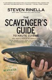 Icon image The Scavenger's Guide to Haute Cuisine: How I Spent a Year in the American Wild to Re-create a Feast from the Classic Recipes of French Master Chef Auguste Escoffier