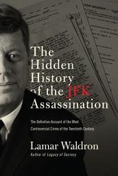 Icon image The Hidden History of the JFK Assassination: The Definitive Account of the Most Controversial Crime of the Twentieth Century