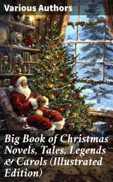 Icon image Big Book of Christmas Novels, Tales, Legends & Carols (Illustrated Edition): A Festive Anthology of Christmas Narratives from Literary Giants