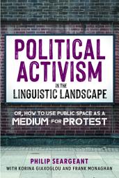 Icon image Political Activism in the Linguistic Landscape: Or, how to use Public Space as a Medium for Protest
