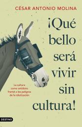 Icon image ¡Qué bello será vivir sin cultura!: La cultura como antídoto frente a los peligros de la idiotización