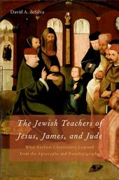 Icon image The Jewish Teachers of Jesus, James, and Jude: What Earliest Christianity Learned from the Apocrypha and Pseudepigrapha