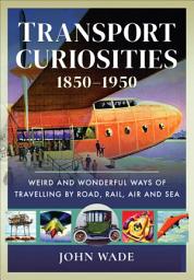 Icon image Transport Curiosities, 1850–1950: Weird and Wonderful Ways of Travelling by Road, Rail, Air and Sea
