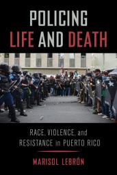 Icon image Policing Life and Death: Race, Violence, and Resistance in Puerto Rico