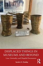 Icon image Displaced Things in Museums and Beyond: Loss, Liminality and Hopeful Encounters