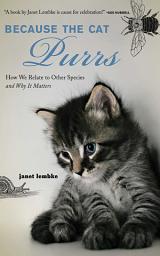 Icon image Because the Cat Purrs: How We Relate to Other Species and Why it Matters