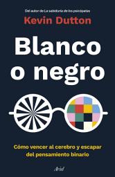 Icon image Blanco o negro: Cómo vencer al cerebro y escapar del pensamiento binario
