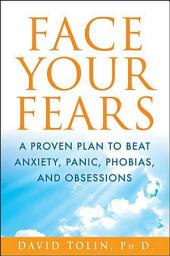 Icon image Face Your Fears: A Proven Plan to Beat Anxiety, Panic, Phobias, and Obsessions