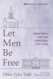 Icon image Let Men Be Free: Baptist Politics in the Early United States (1776–1835)