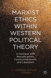 Icon image Marxist Ethics within Western Political Theory: A Dialogue with Republicanism, Communitarianism, and Liberalism
