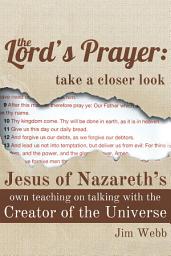 Icon image The Lord's Prayer: Take a Closer Look: Jesus of Nazareth's Own Teaching on Talking with the Creator of the Universe