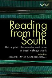 Icon image Reading from the South: African print cultures and oceanic turns in Isabel Hofmeyr’s work