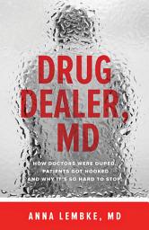 Icon image Drug Dealer, MD: How Doctors Were Duped, Patients Got Hooked, and Why It’s So Hard to Stop