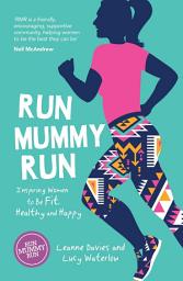 Icon image Run Mummy Run: Inspiring Women to Be Fit, Healthy and Happy