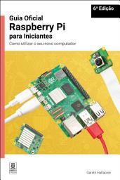 Icon image Guia Oficial Raspberry Pi para Iniciantes / The official Raspberry Pi beginner's guide: Como utilizar o seu novo computador / How to use your new computer, Edição 6